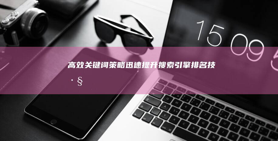 高效关键词策略：迅速提升搜索引擎排名技巧